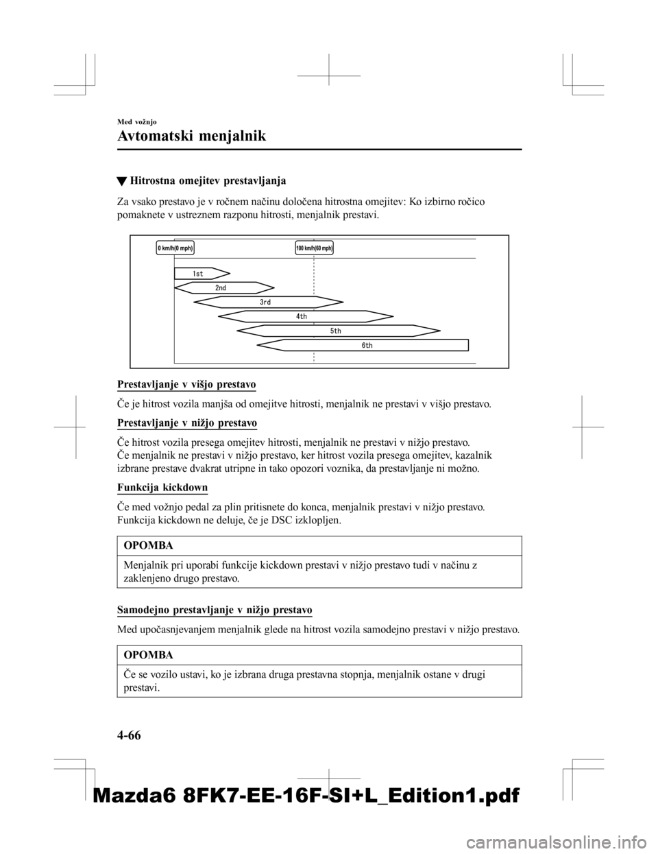 MAZDA MODEL 6 2016  Priročnik za lastnika (in Slovenian) tHitrostna omejitev prestavljanja
Za vsako prestavo je v ročnem načinu določena hitrostna omejitev: Ko izbirno ročico
pomaknete v ustreznem razponu hitrosti, menjalnik prestavi.
 
Prestavljanje v 