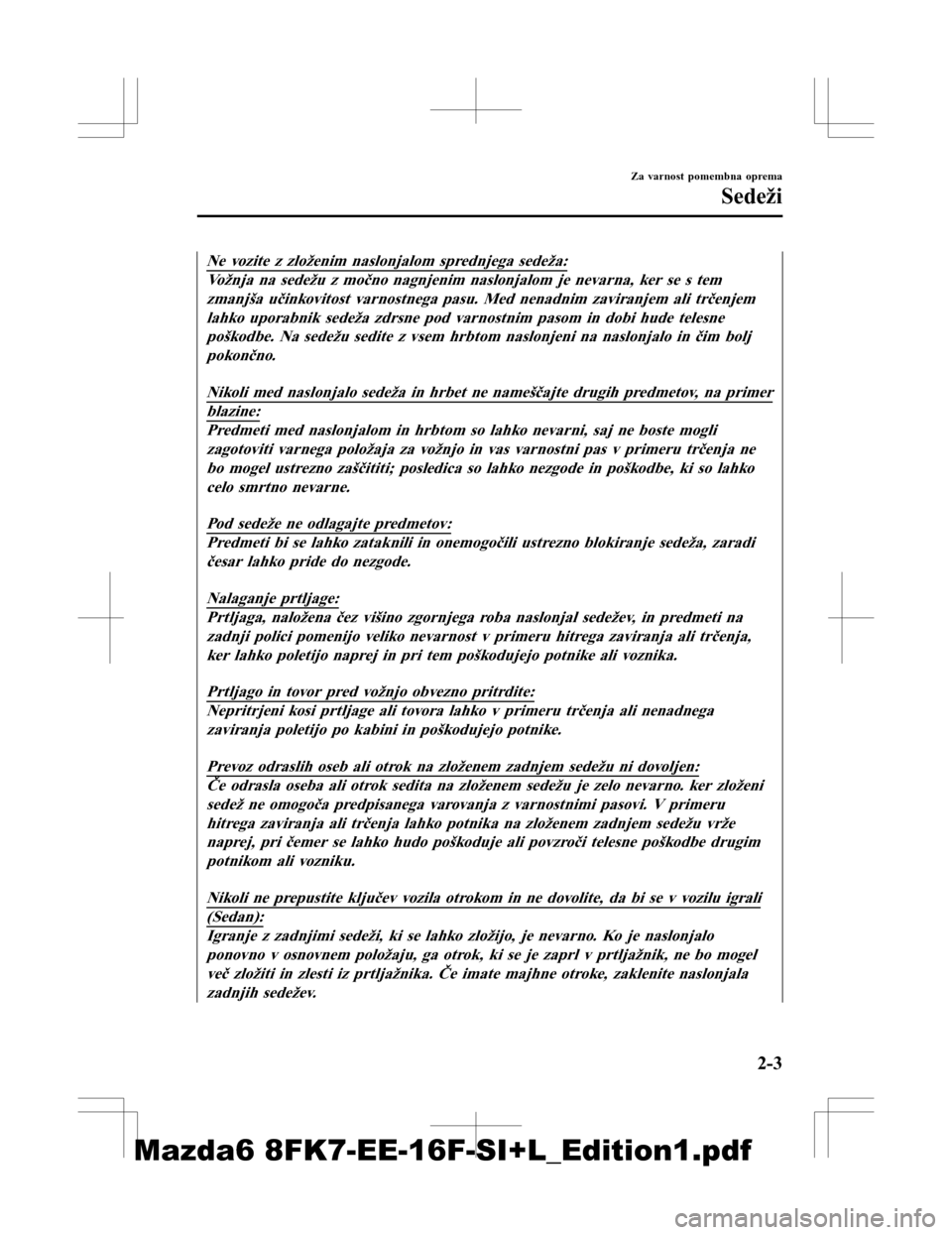 MAZDA MODEL 6 2016  Priročnik za lastnika (in Slovenian) Ne vozite z zloženim naslonjalom sprednjega sedeža:
Vožnja na sedežu z močno nagnjenim naslonjalom je nevarna, ker se s temzmanjša učinkovitost varnostnega pasu. Med nenadnim zaviranjem ali tr