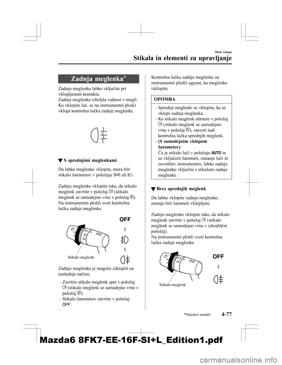 MAZDA MODEL 6 2016  Priročnik za lastnika (in Slovenian) Zadnja meglenka*
Zadnjo meglenko lahko vključite pri
vklopljenem kontaktu.
Zadnja meglenka izboljša vidnost v megli.
Ko vklopite luč, se na instrumentni plošči
vklopi kontrolna lučka zadnje megl