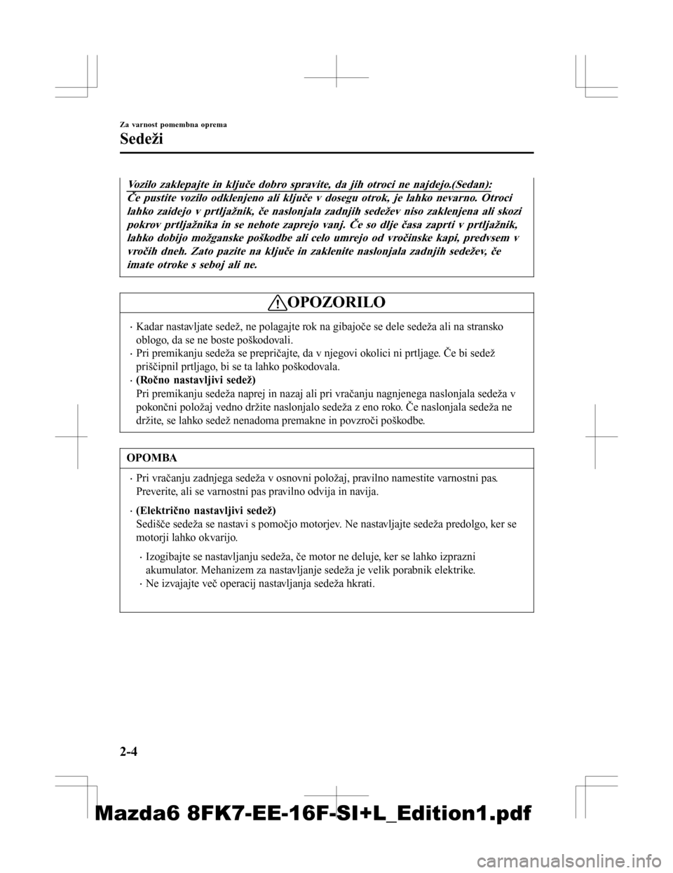 MAZDA MODEL 6 2016  Priročnik za lastnika (in Slovenian) Vozilo zaklepajte in ključe dobro spravite, da jih otroci ne najdejo.(Sedan):
Če pustite vozilo odklenjeno ali ključe v dosegu otrok, je lahko nevarno. Otrocilahko zaidejo v prtljažnik, če naslon