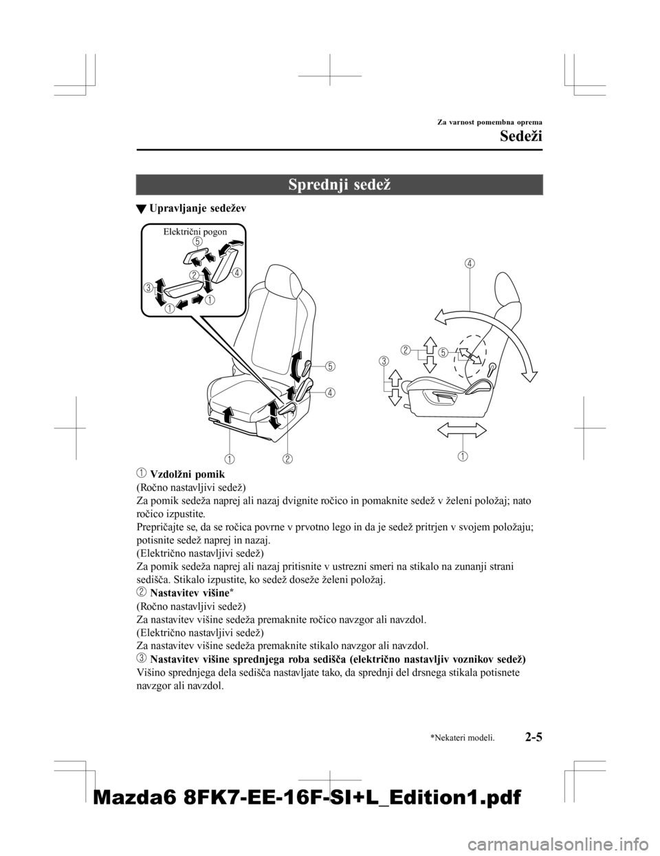 MAZDA MODEL 6 2016  Priročnik za lastnika (in Slovenian) Sprednji sedež
tUpravljanje sedežev
Električni pogon
 Vzdolžni pomik
(Ročno nastavljivi sedež)
Za pomik sedeža naprej ali nazaj dvignite ročico in pomaknite sedež v želeni položaj; nato
ro