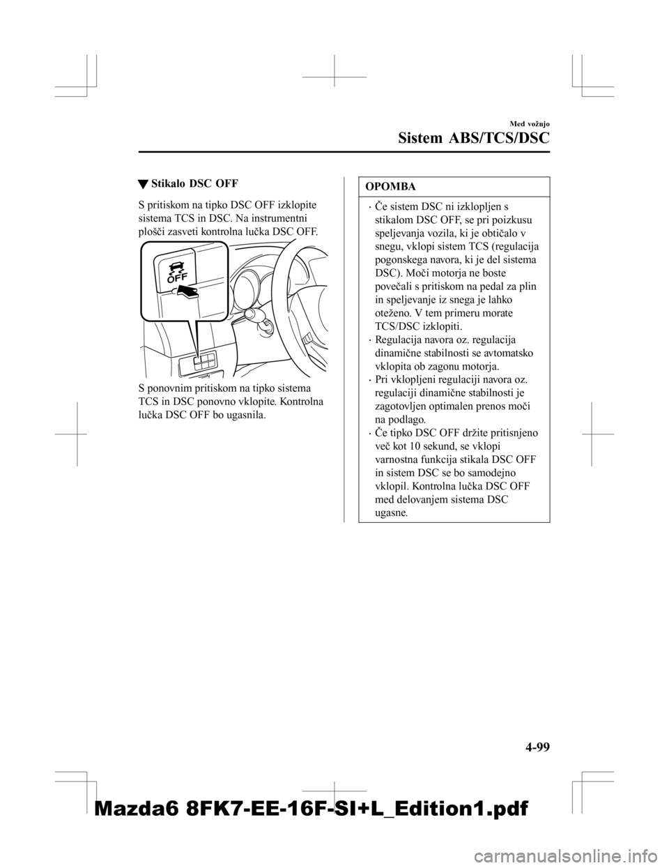 MAZDA MODEL 6 2016 Priročnik za lastnika (in Slovenian) tStikalo DSC OFF
S pritiskom na tipko DSC OFF izklopite
sistema TCS in DSC. Na instrumentni
plošči zasveti kontrolna lučka DSC OFF.
S ponovnim pritiskom na tipko sistema
TCS in DSC ponovno vklopite MAZDA MODEL 6 2016 Priročnik za lastnika (in Slovenian) tStikalo DSC OFF
S pritiskom na tipko DSC OFF izklopite
sistema TCS in DSC. Na instrumentni
plošči zasveti kontrolna lučka DSC OFF.
S ponovnim pritiskom na tipko sistema
TCS in DSC ponovno vklopite
