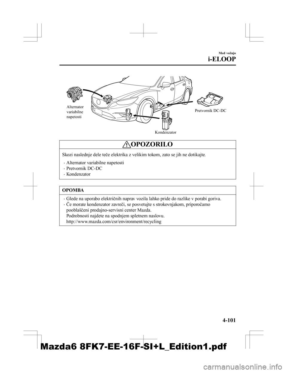 MAZDA MODEL 6 2016 Priročnik za lastnika (in Slovenian) Alternator
variabilne
napetostiKondenzatorPretvornik DC-DC
OPOZORILO
Skozi naslednje dele teče elektrika z velikim tokom, zato se jih ne dotikajte.
•Alternator variabilne napetosti
•Pretvornik MAZDA MODEL 6 2016 Priročnik za lastnika (in Slovenian) Alternator
variabilne
napetostiKondenzatorPretvornik DC-DC
OPOZORILO
Skozi naslednje dele teče elektrika z velikim tokom, zato se jih ne dotikajte.
•Alternator variabilne napetosti
•Pretvornik