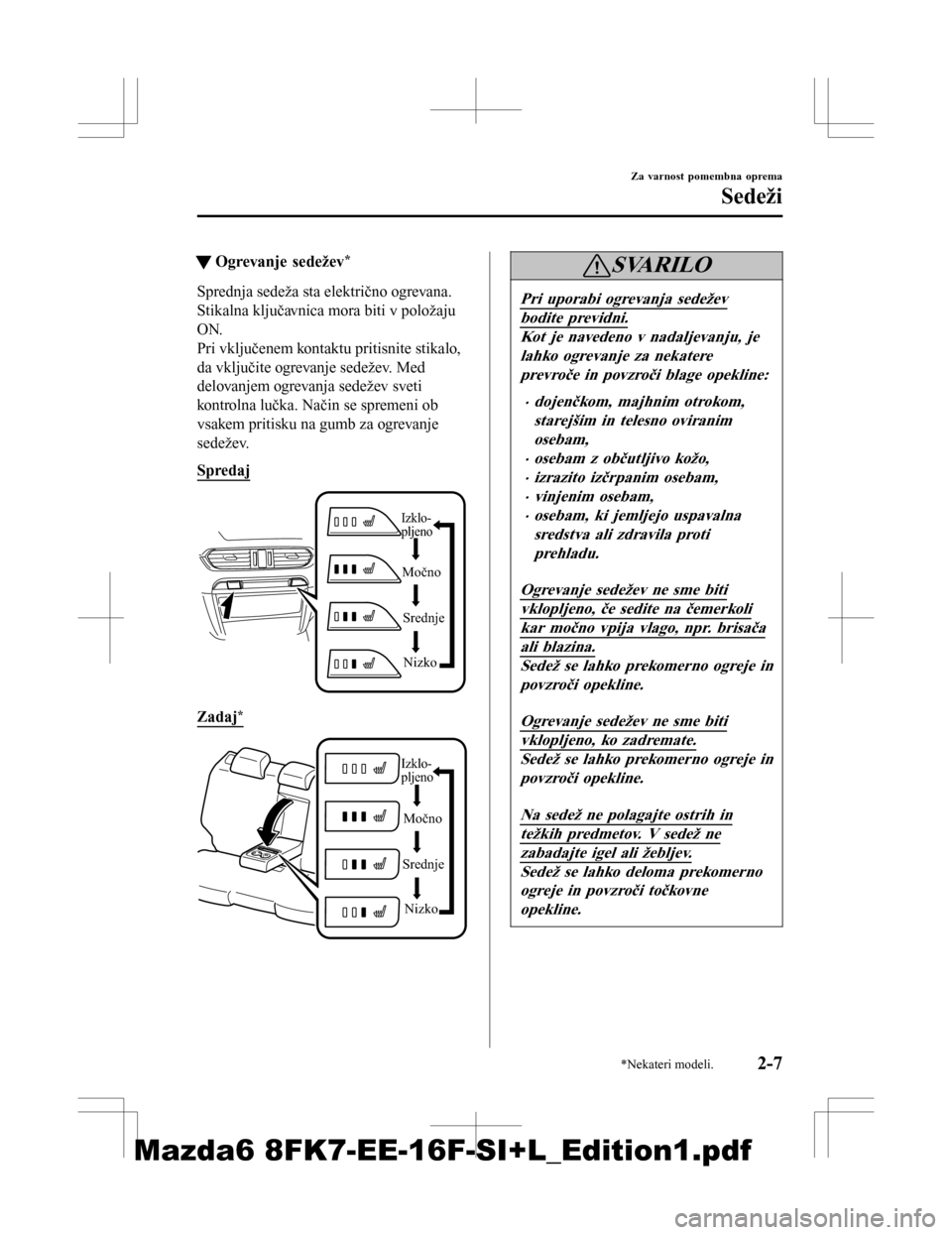 MAZDA MODEL 6 2016  Priročnik za lastnika (in Slovenian) tOgrevanje sedežev*
Sprednja sedeža sta električno ogrevana.
Stikalna ključavnica mora biti v položaju
ON.
Pri vključenem kontaktu pritisnite stikalo,
da vključite ogrevanje sedežev. Med
delov