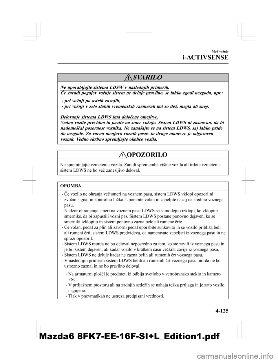 MAZDA MODEL 6 2016  Priročnik za lastnika (in Slovenian) SVARILO
Ne uporabljajte sistema LDSW v naslednjih primerih.
Če zaradi pogojev vožnje sistem ne deluje pravilno, se lahko zgodi nezgoda, npr.:
•pri vožnji po ostrih zavojih,
•pri vožnji v zelo 