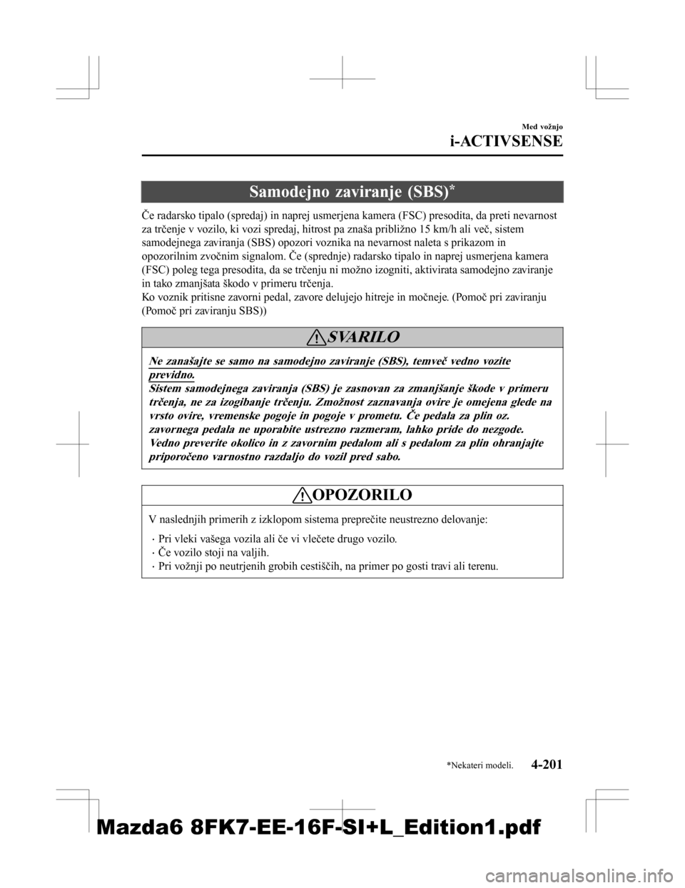 MAZDA MODEL 6 2016  Priročnik za lastnika (in Slovenian) Samodejno zaviranje (SBS)*
Če radarsko tipalo (spredaj) in naprej usmerjena kamera (FSC) presodita, da preti nevarnost
za trčenje v vozilo, ki vozi spredaj, hitrost pa znaša približno 15 km/h ali 