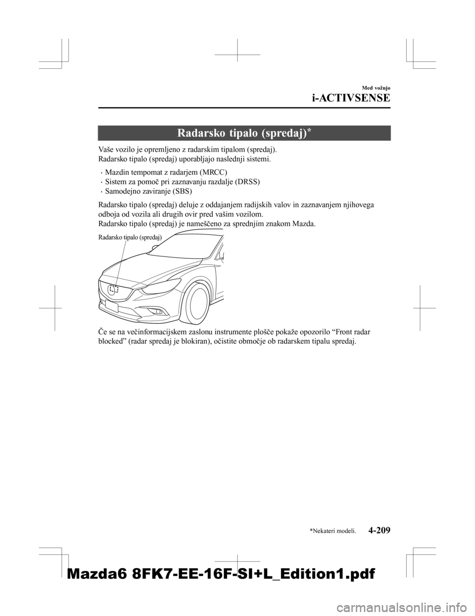 MAZDA MODEL 6 2016 Priročnik za lastnika (in Slovenian) Radarsko tipalo (spredaj)*
Vaše vozilo je opremljeno z radarskim tipalom (spredaj).
Radarsko tipalo (spredaj) uporabljajo naslednji sistemi.
•Mazdin tempomat z radarjem (MRCC)
•Sistem za pomoč p MAZDA MODEL 6 2016 Priročnik za lastnika (in Slovenian) Radarsko tipalo (spredaj)*
Vaše vozilo je opremljeno z radarskim tipalom (spredaj).
Radarsko tipalo (spredaj) uporabljajo naslednji sistemi.
•Mazdin tempomat z radarjem (MRCC)
•Sistem za pomoč p