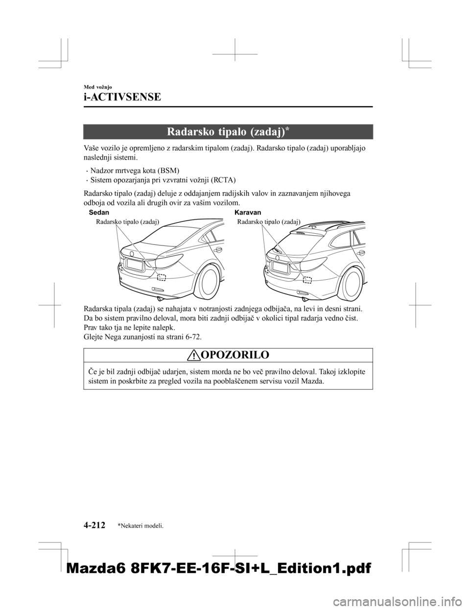 MAZDA MODEL 6 2016 Priročnik za lastnika (in Slovenian) Radarsko tipalo (zadaj)*
Vaše vozilo je opremljeno z radarskim tipalom (zadaj). Radarsko tipalo (zadaj) uporabljajo
naslednji sistemi.
•Nadzor mrtvega kota (BSM)
•Sistem opozarjanja pri vzvratni MAZDA MODEL 6 2016 Priročnik za lastnika (in Slovenian) Radarsko tipalo (zadaj)*
Vaše vozilo je opremljeno z radarskim tipalom (zadaj). Radarsko tipalo (zadaj) uporabljajo
naslednji sistemi.
•Nadzor mrtvega kota (BSM)
•Sistem opozarjanja pri vzvratni