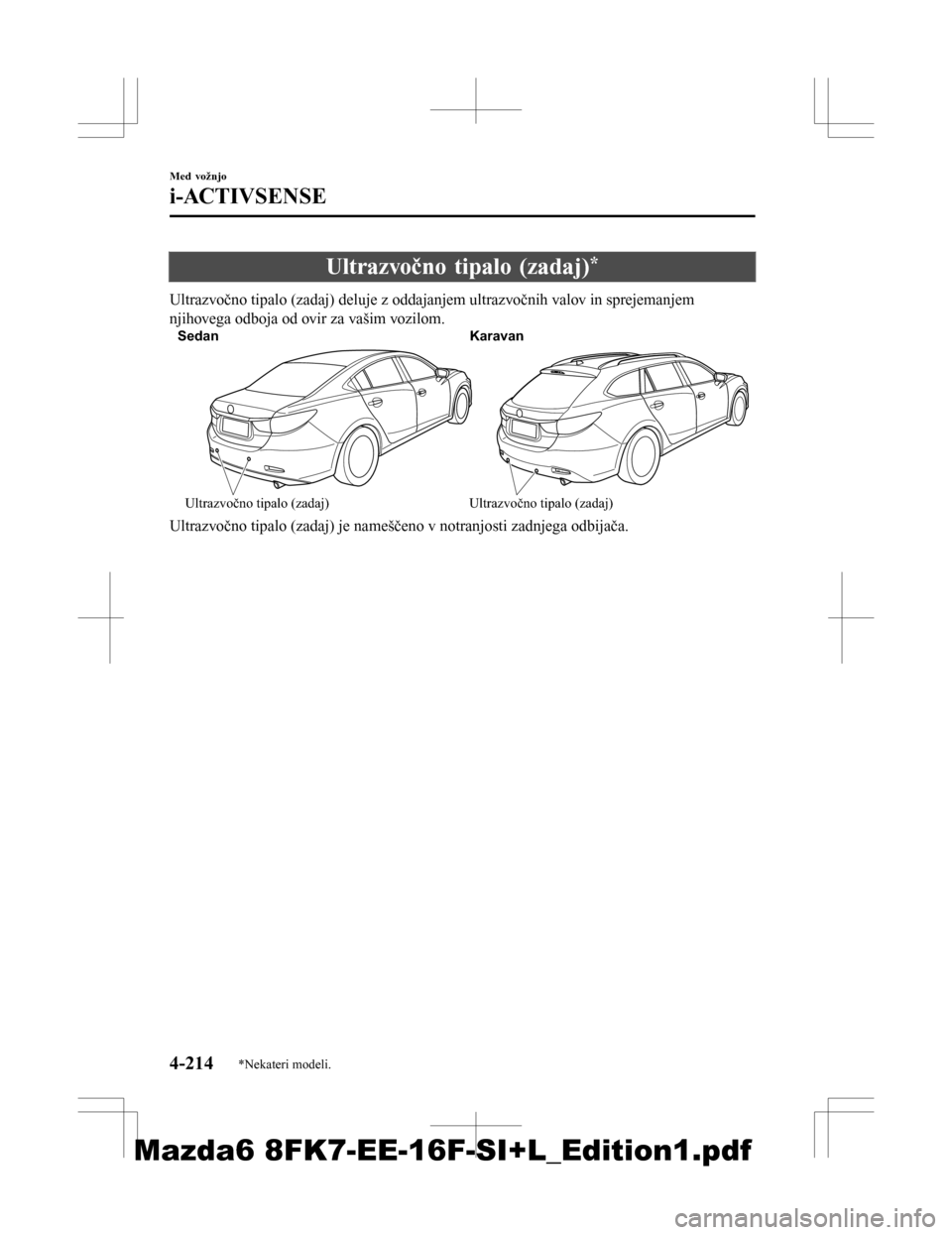 MAZDA MODEL 6 2016 Priročnik za lastnika (in Slovenian) Ultrazvočno tipalo (zadaj)*
Ultrazvočno tipalo (zadaj) deluje z oddajanjem ultrazvočnih valov in sprejemanjem
njihovega odboja od ovir za vašim vozilom.
SedanKaravan
Ultrazvočno tipalo (zadaj) Ul MAZDA MODEL 6 2016 Priročnik za lastnika (in Slovenian) Ultrazvočno tipalo (zadaj)*
Ultrazvočno tipalo (zadaj) deluje z oddajanjem ultrazvočnih valov in sprejemanjem
njihovega odboja od ovir za vašim vozilom.
SedanKaravan
Ultrazvočno tipalo (zadaj) Ul