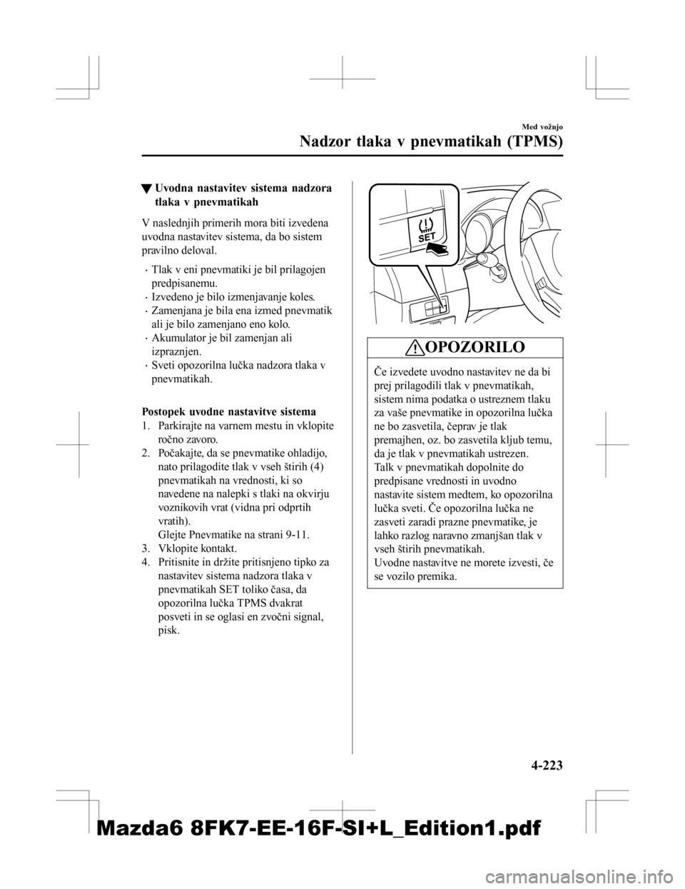 MAZDA MODEL 6 2016 Priročnik za lastnika (in Slovenian) tUvodna nastavitev sistema nadzora
tlaka v pnevmatikah
V naslednjih primerih mora biti izvedena
uvodna nastavitev sistema, da bo sistem
pravilno deloval.
•Tlak v eni pnevmatiki je bil prilagojen
pre MAZDA MODEL 6 2016 Priročnik za lastnika (in Slovenian) tUvodna nastavitev sistema nadzora
tlaka v pnevmatikah
V naslednjih primerih mora biti izvedena
uvodna nastavitev sistema, da bo sistem
pravilno deloval.
•Tlak v eni pnevmatiki je bil prilagojen
pre