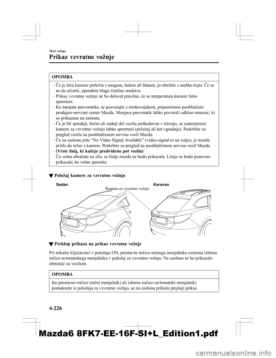MAZDA MODEL 6 2016  Priročnik za lastnika (in Slovenian) OPOMBA
•Če je leča kamere prekrita s snegom, ledom ali blatom, jo obrišite z mehko krpo. Če se
ne da očistiti, uporabite blago čistilno sredstvo.
•Prikaz vzvratne vožnje ne bo deloval pravi