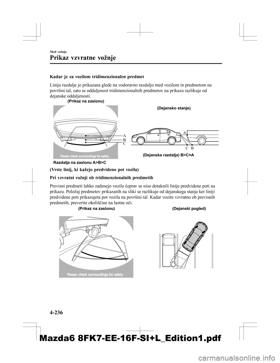 MAZDA MODEL 6 2016 Priročnik za lastnika (in Slovenian) Kadar je za vozilom tridimenzionalen predmet
Linija razdalje je prikazana glede na vodoravno razdaljo med vozilom in predmetom na
površini tal, zato se oddaljenost tridimenzionalnih predmetov na prik MAZDA MODEL 6 2016 Priročnik za lastnika (in Slovenian) Kadar je za vozilom tridimenzionalen predmet
Linija razdalje je prikazana glede na vodoravno razdaljo med vozilom in predmetom na
površini tal, zato se oddaljenost tridimenzionalnih predmetov na prik