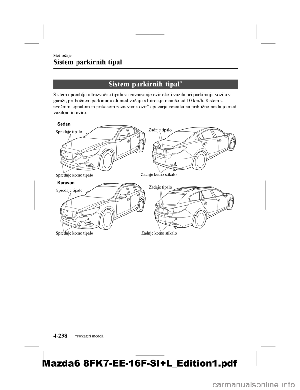 MAZDA MODEL 6 2016 Priročnik za lastnika (in Slovenian) Sistem parkirnih tipal*
Sistem uporablja ultrazvočna tipala za zaznavanje ovir okoli vozila pri parkiranju vozila v
garaži, pri bočnem parkiranju ali med vožnjo s hitrostjo manjšo od 10 km/h. Sis MAZDA MODEL 6 2016 Priročnik za lastnika (in Slovenian) Sistem parkirnih tipal*
Sistem uporablja ultrazvočna tipala za zaznavanje ovir okoli vozila pri parkiranju vozila v
garaži, pri bočnem parkiranju ali med vožnjo s hitrostjo manjšo od 10 km/h. Sis