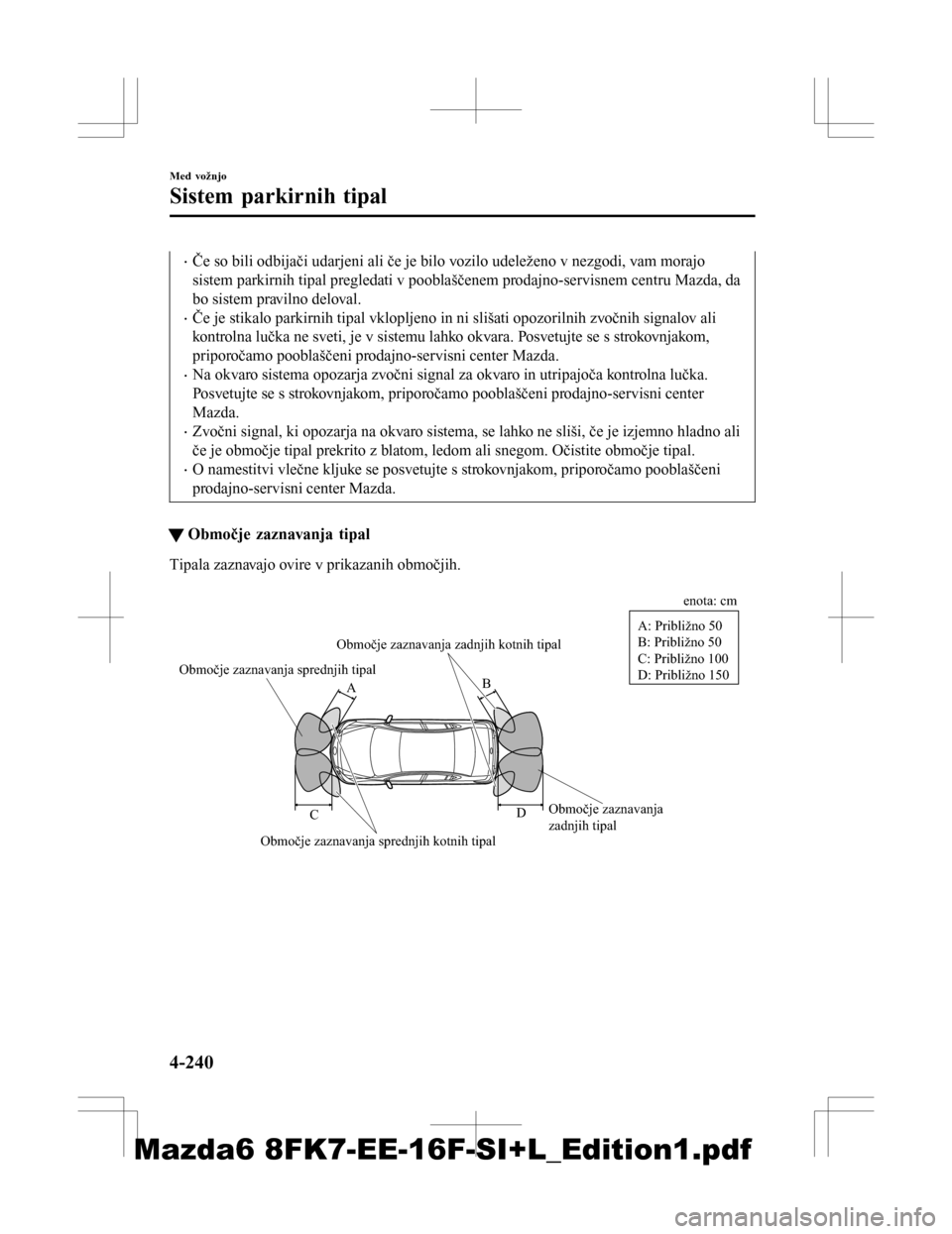 MAZDA MODEL 6 2016  Priročnik za lastnika (in Slovenian) •Če so bili odbijači udarjeni ali če je bilo vozilo udeleženo v nezgodi, vam morajo
sistem parkirnih tipal pregledati v pooblaščenem prodajno-servisnem centru Mazda, da
bo sistem pravilno delo