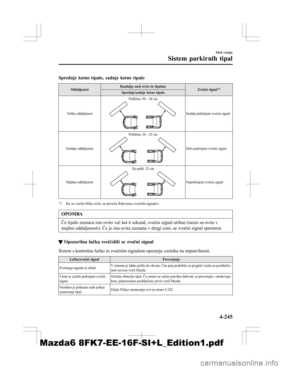 MAZDA MODEL 6 2016  Priročnik za lastnika (in Slovenian) Sprednje kotno tipalo, zadnje kotno tipalo
OddaljenostRazdalja med oviro in tipalom
Zvočni signal*1Sprednje/zadnje kotno tipalo
Velika oddaljenost Približno 50—38 cm
Srednji prekinjeni zvočni sig