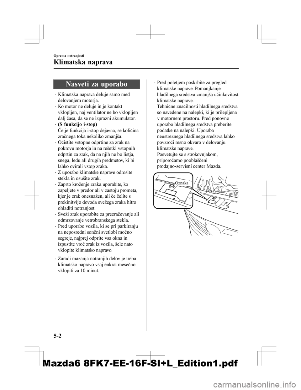MAZDA MODEL 6 2016  Priročnik za lastnika (in Slovenian) Nasveti za uporabo
•Klimatska naprava deluje samo med
delovanjem motorja.
•Ko motor ne deluje in je kontakt
vklopljen, naj ventilator ne bo vklopljen
dalj časa, da se ne izprazni akumulator.
•(