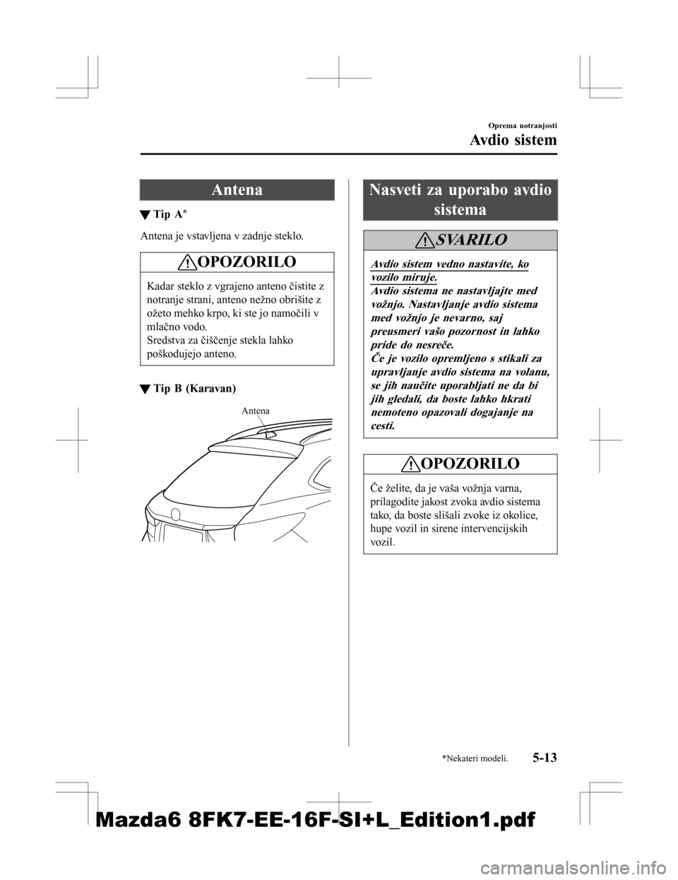 MAZDA MODEL 6 2016  Priročnik za lastnika (in Slovenian) Antena
tTip A*
Antena je vstavljena v zadnje steklo.
OPOZORILO
Kadar steklo z vgrajeno anteno čistite z
notranje strani, anteno nežno obrišite z
ožeto mehko krpo, ki ste jo namočili v
mlačno vod