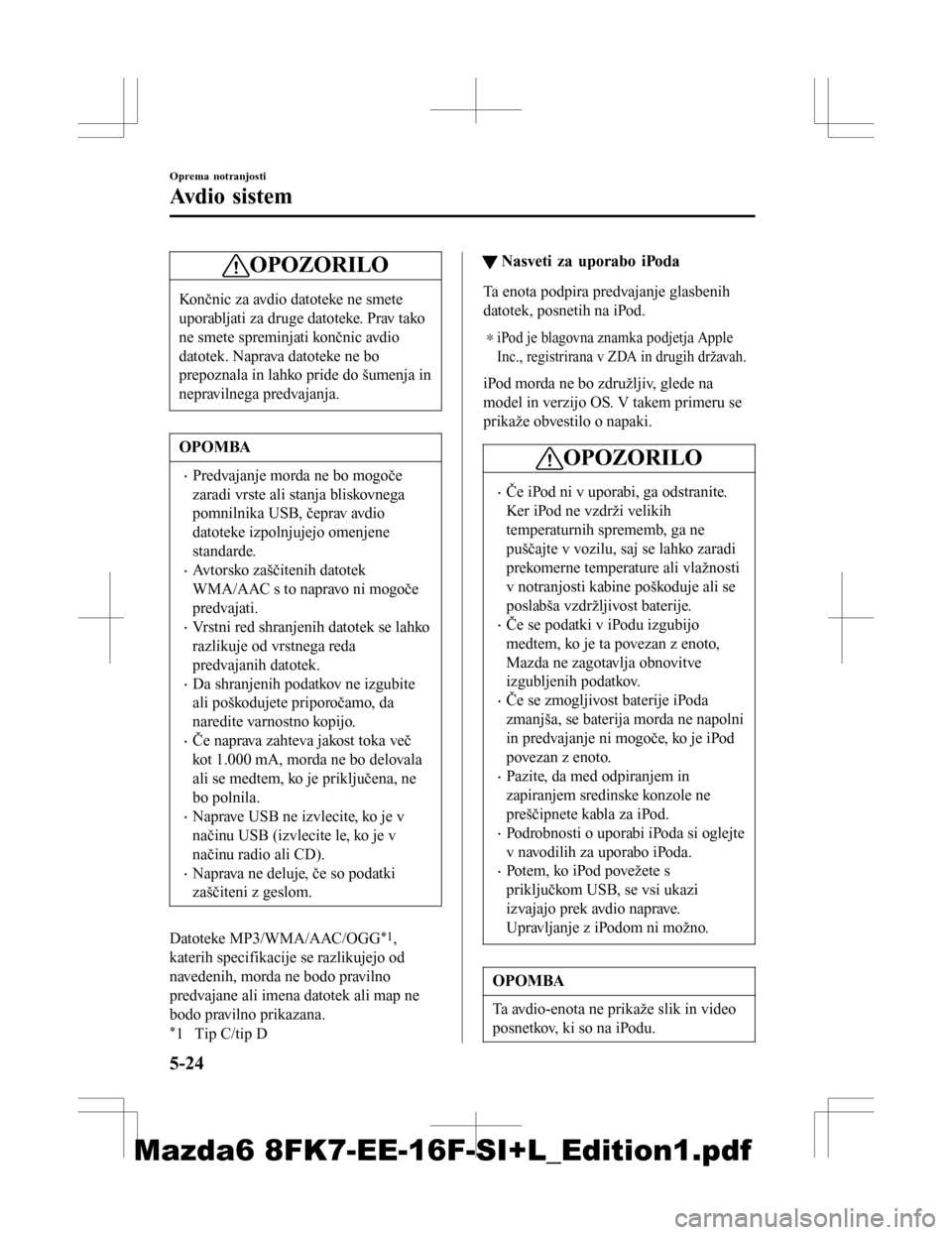 MAZDA MODEL 6 2016  Priročnik za lastnika (in Slovenian) OPOZORILO
Končnic za avdio datoteke ne smete
uporabljati za druge datoteke. Prav tako
ne smete spreminjati končnic avdio
datotek. Naprava datoteke ne bo
prepoznala in lahko pride do šumenja in
nepr