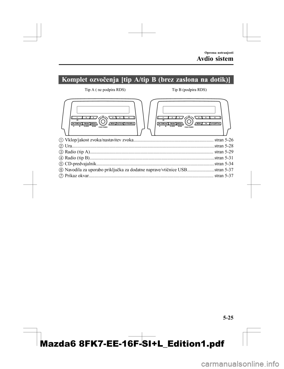 MAZDA MODEL 6 2016  Priročnik za lastnika (in Slovenian) Komplet ozvočenja [tip A/tip B (brez zaslona na dotik)]
Tip A ( ne podpira RDS)Tip B (podpira RDS)
1Vklop/jakost zvoka/nastavitev zvoka................................................................