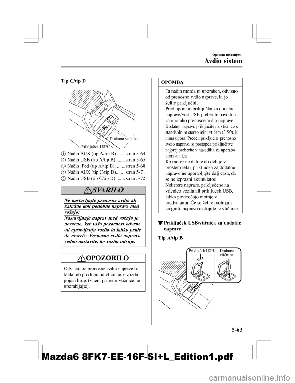 MAZDA MODEL 6 2016  Priročnik za lastnika (in Slovenian) Tip C/tip D
 
Priključek USB
Dodatna vtičnica
1Način AUX (tip A/tip B) .......stran 5-64
2 Način USB (tip A/tip B)........ stran 5-65
3 Način iPod (tip A/tip B).........stran 5-68
4 Način AUX (t