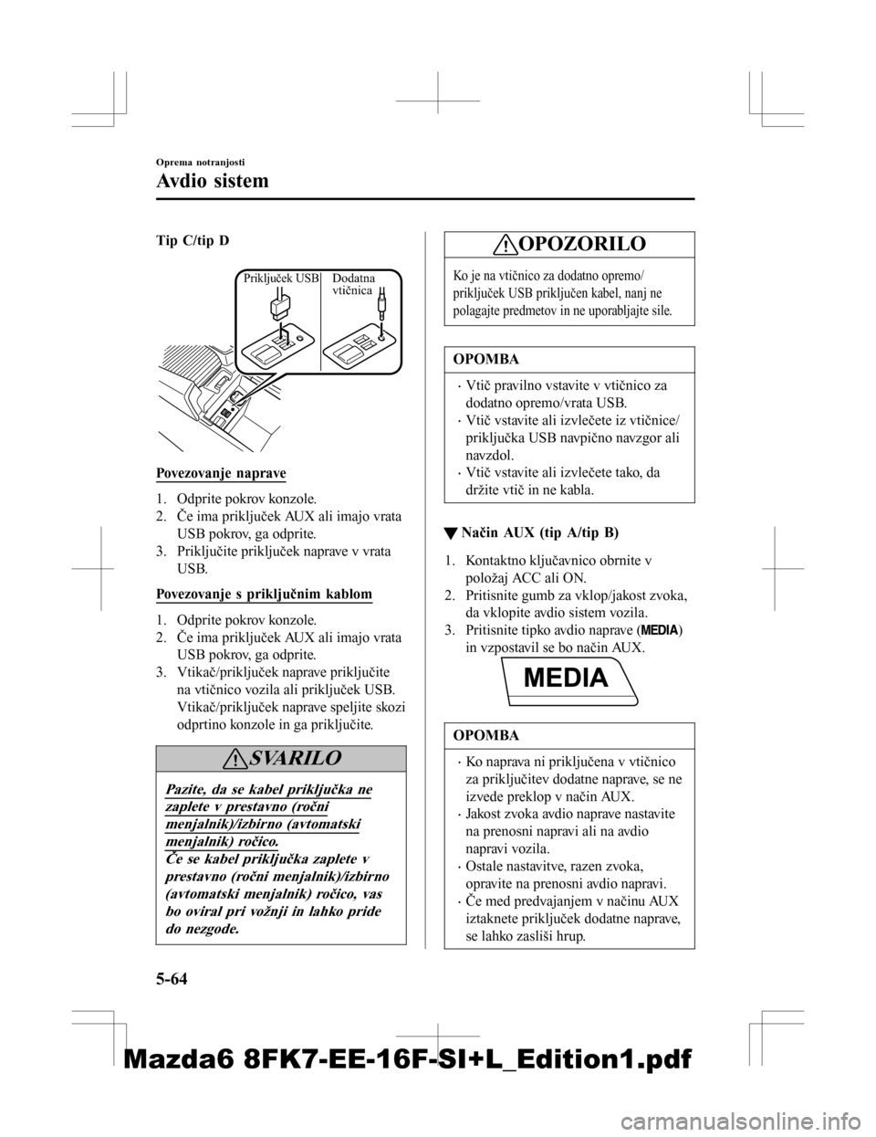 MAZDA MODEL 6 2016  Priročnik za lastnika (in Slovenian) Tip C/tip D
 
Priključek  USBDodatna 
vtičnica
Povezovanje naprave
1. Odprite pokrov konzole.
2. Če ima priključek AUX ali imajo vrata
USB pokrov, ga odprite.
3. Priključite priključek naprave v