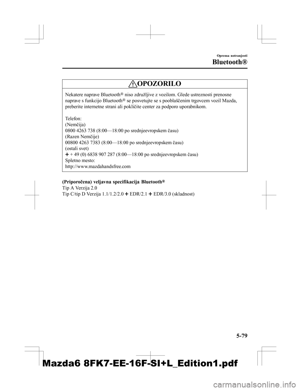 MAZDA MODEL 6 2016  Priročnik za lastnika (in Slovenian) OPOZORILO
Nekatere naprave Bluetooth® niso združljive z vozilom. Glede ustreznosti prenosne
naprave s funkcijo Bluetooth® se posvetujte se s pooblaščenim trgovcem vozil Mazda,
preberite internetn