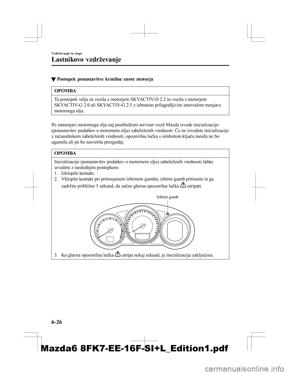 MAZDA MODEL 6 2016 Priročnik za lastnika (in Slovenian) tPostopek ponastavitve krmilne enote motorja
OPOMBA
Ta postopek velja za vozila z motorjem SKYACTIV-D 2.2 in vozila z motorjem
SKYACTIV-G 2.0 ali SKYACTIV-G 2.5 z izbranim prilagodljivim intervalom me MAZDA MODEL 6 2016 Priročnik za lastnika (in Slovenian) tPostopek ponastavitve krmilne enote motorja
OPOMBA
Ta postopek velja za vozila z motorjem SKYACTIV-D 2.2 in vozila z motorjem
SKYACTIV-G 2.0 ali SKYACTIV-G 2.5 z izbranim prilagodljivim intervalom me