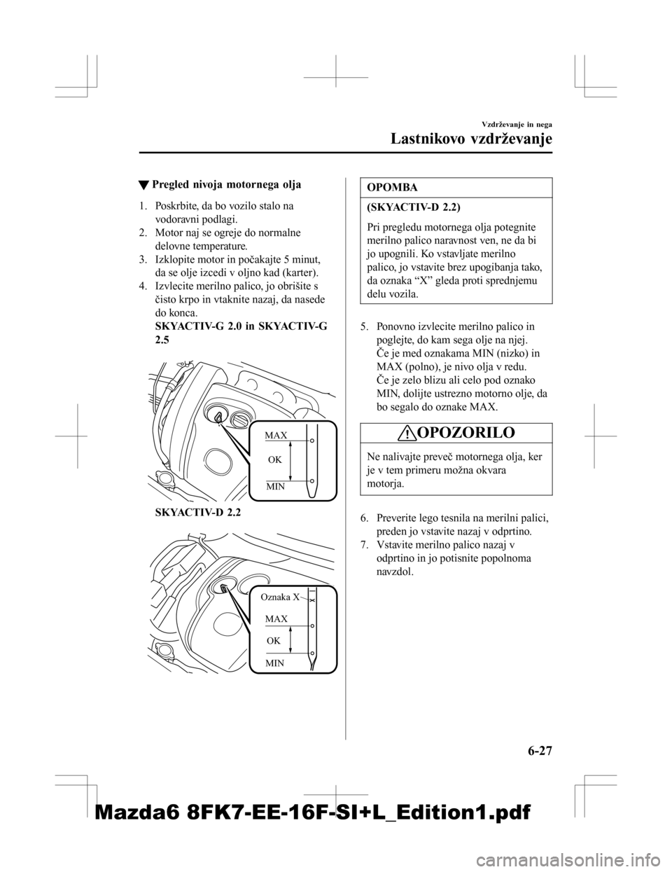MAZDA MODEL 6 2016 Priročnik za lastnika (in Slovenian) tPregled nivoja motornega olja
1. Poskrbite, da bo vozilo stalo na
vodoravni podlagi.
2. Motor naj se ogreje do normalne delovne temperature.
3. Izklopite motor in počakajte 5 minut, da se olje izced MAZDA MODEL 6 2016 Priročnik za lastnika (in Slovenian) tPregled nivoja motornega olja
1. Poskrbite, da bo vozilo stalo na
vodoravni podlagi.
2. Motor naj se ogreje do normalne delovne temperature.
3. Izklopite motor in počakajte 5 minut, da se olje izced