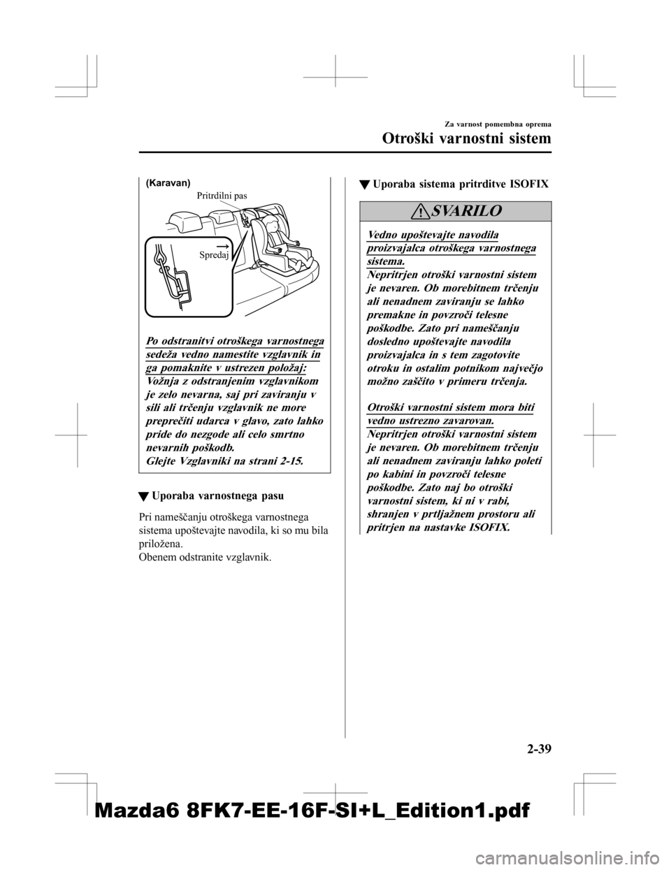 MAZDA MODEL 6 2016  Priročnik za lastnika (in Slovenian) Pritrdilni pasSpredaj
(Karavan)
Po odstranitvi otroškega varnostnega
sedeža vedno namestite vzglavnik in
ga pomaknite v ustrezen položaj:
Vožnja z odstranjenim vzglavnikom je zelo nevarna, saj pri