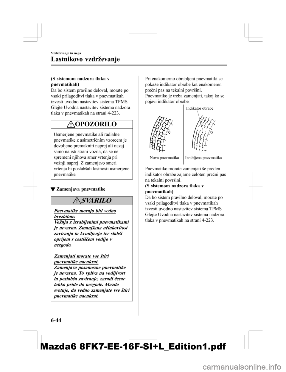 MAZDA MODEL 6 2016  Priročnik za lastnika (in Slovenian) (S sistemom nadzora tlaka v
pnevmatikah)
Da bo sistem pravilno deloval, morate po
vsaki prilagoditvi tlaka v pnevmatikah
izvesti uvodno nastavitev sistema TPMS.
Glejte Uvodna nastavitev sistema nadzor