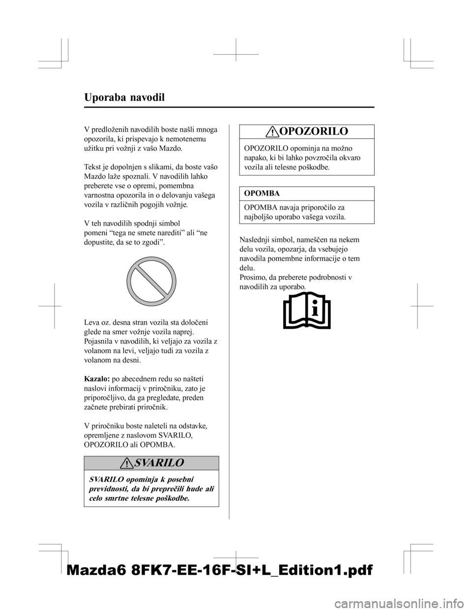 MAZDA MODEL 6 2016 Priročnik za lastnika (in Slovenian) V predloženih navodilih boste našli mnoga
opozorila, ki prispevajo k nemotenemu
užitku pri vožnji z vašo Mazdo.
Tekst je dopolnjen s slikami, da boste vašo
Mazdo laže spoznali. V navodilih la MAZDA MODEL 6 2016 Priročnik za lastnika (in Slovenian) V predloženih navodilih boste našli mnoga
opozorila, ki prispevajo k nemotenemu
užitku pri vožnji z vašo Mazdo.
Tekst je dopolnjen s slikami, da boste vašo
Mazdo laže spoznali. V navodilih la