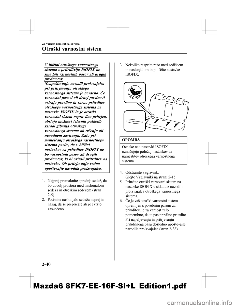 MAZDA MODEL 6 2016  Priročnik za lastnika (in Slovenian) V bližini otroškega varnostnega
sistema s pritrditvijo ISOFIX ne
sme biti varnostnih pasov ali drugih
predmetov.
Neupoštevanje navodil proizvajalcapri pritrjevanju otroškegavarnostnega sistema je 