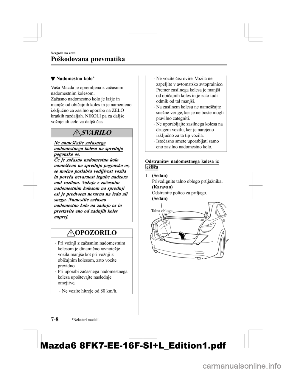 MAZDA MODEL 6 2016 Priročnik za lastnika (in Slovenian) tNadomestno kolo*
Vaša Mazda je opremljena z začasnim
nadomestnim kolesom.
Začasno nadomestno kolo je lažje in
manjše od običajnih koles in je namenjeno
izključno za zasilno uporabo na ZELO
kra MAZDA MODEL 6 2016 Priročnik za lastnika (in Slovenian) tNadomestno kolo*
Vaša Mazda je opremljena z začasnim
nadomestnim kolesom.
Začasno nadomestno kolo je lažje in
manjše od običajnih koles in je namenjeno
izključno za zasilno uporabo na ZELO
kra