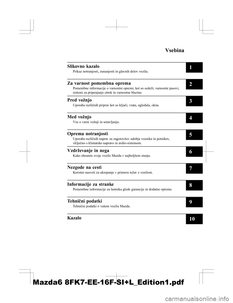 MAZDA MODEL 6 2016  Priročnik za lastnika (in Slovenian) Vsebina
Slikovno kazalo
Prikaz notranjosti, zunanjosti in glavnih delov vozila.1
Za varnost pomembna oprema
Pomembne informacije o varnostni opremi, kot so sedeži, varnostni pasovi,
sistemi za pripen