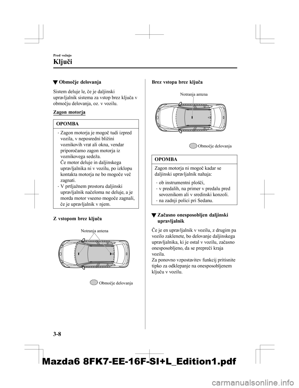 MAZDA MODEL 6 2016  Priročnik za lastnika (in Slovenian) tObmočje delovanja
Sistem deluje le, če je daljinski
upravljalnik sistema za vstop brez ključa v
območju delovanja, oz. v vozilu.
Zagon motorja
OPOMBA
•Zagon motorja je mogoč tudi izpred
vozila