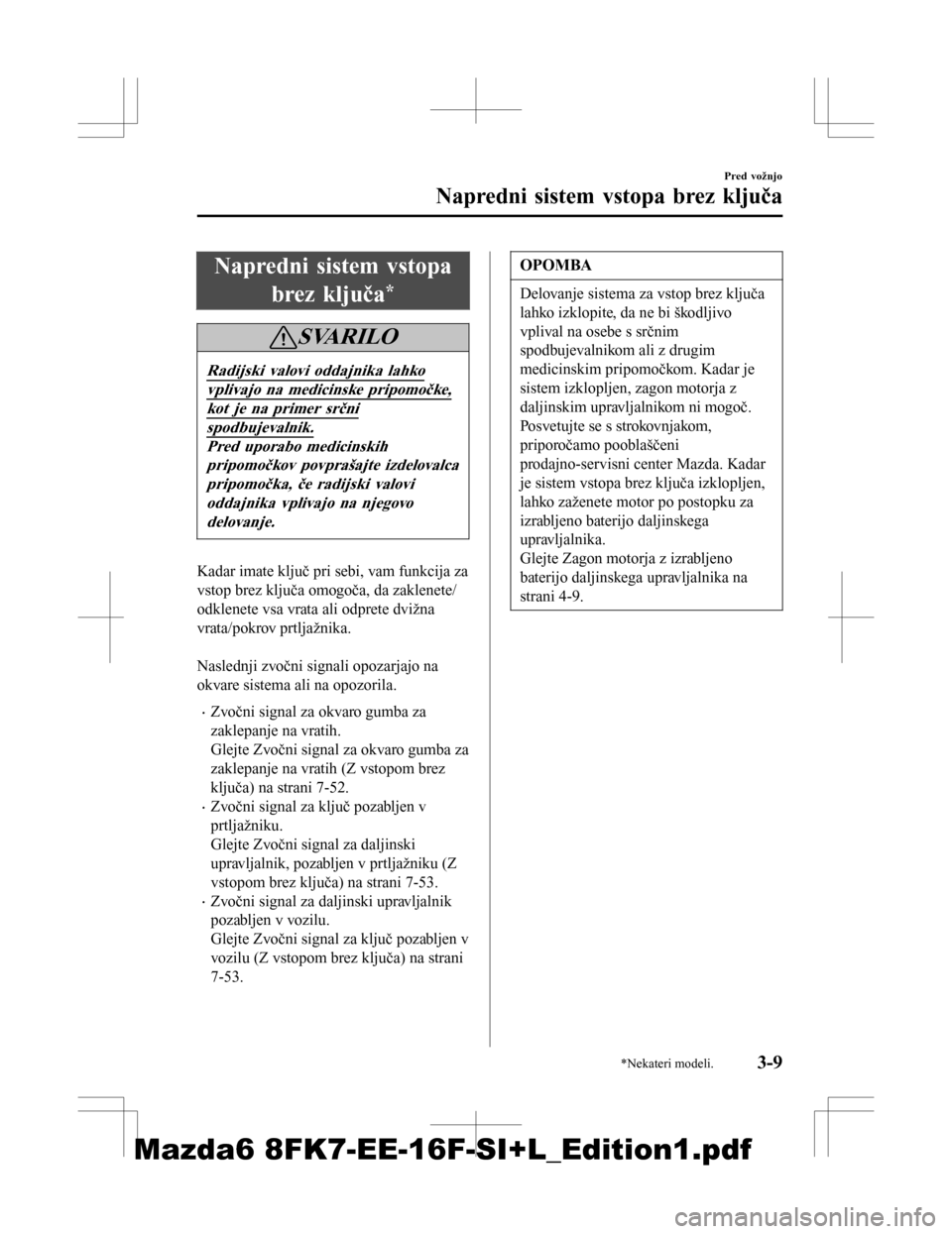 MAZDA MODEL 6 2016  Priročnik za lastnika (in Slovenian) Napredni sistem vstopabrez ključa
*
SVARILO
Radijski valovi oddajnika lahko
vplivajo na medicinske pripomočke,
kot je na primer srčni
spodbujevalnik.
Pred uporabo medicinskihpripomočkov povprašaj