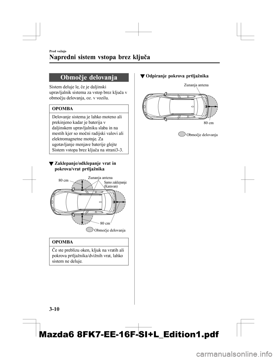MAZDA MODEL 6 2016  Priročnik za lastnika (in Slovenian) Območje delovanja
Sistem deluje le, če je daljinski
upravljalnik sistema za vstop brez ključa v
območju delovanja, oz. v vozilu.
OPOMBA
Delovanje sistema je lahko moteno ali
prekinjeno kadar je ba