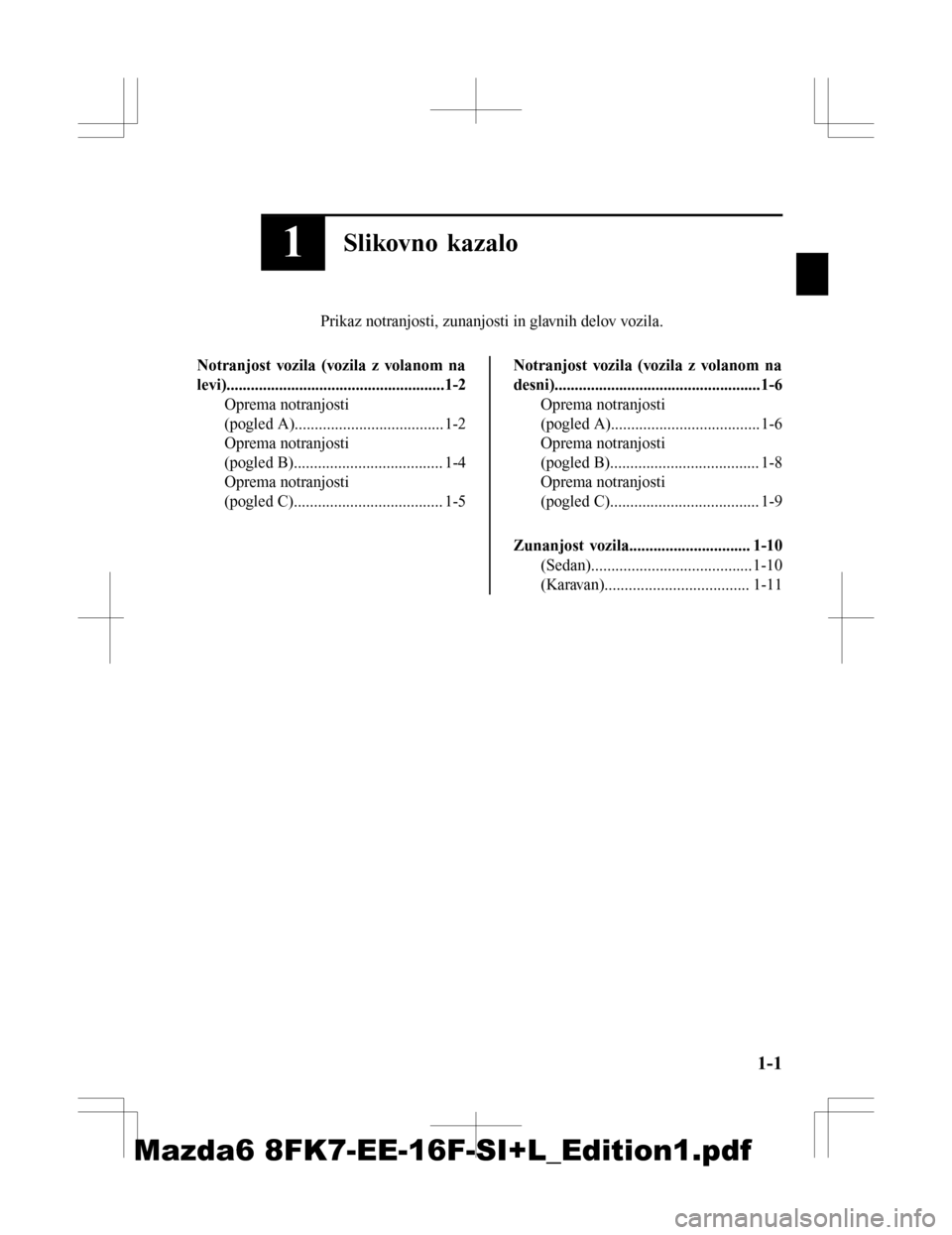 MAZDA MODEL 6 2016  Priročnik za lastnika (in Slovenian) 1Slikovno kazalo
Prikaz notranjosti, zunanjosti in glavnih delov vozila.
Notranjost vozila (vozila z volanom na
levi)......................................................1-2 Oprema notranjosti
(pogle