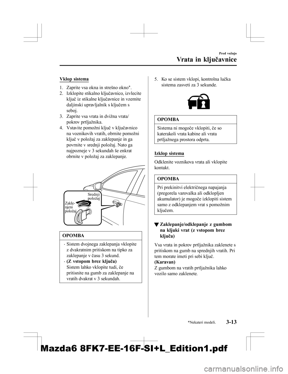 MAZDA MODEL 6 2016  Priročnik za lastnika (in Slovenian) Vklop sistema
1. Zaprite vsa okna in strešno okno*.
2. Izklopite stikalno ključavnico, izvlecite ključ iz stikalne ključavnice in vzemite
daljinski upravljalnik s ključem s
seboj.
3. Zaprite vsa 