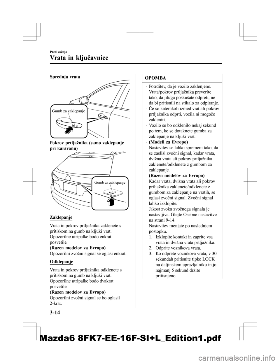 MAZDA MODEL 6 2016  Priročnik za lastnika (in Slovenian) Sprednja vrata
Gumb za zaklepanje
Pokrov prtljažnika (samo zaklepanje
pri karavanu)
Gumb za zaklepanje
Zaklepanje
Vrata in pokrov prtljažnika zaklenete s
pritiskom na gumb na kljuki vrat.
Opozorilne