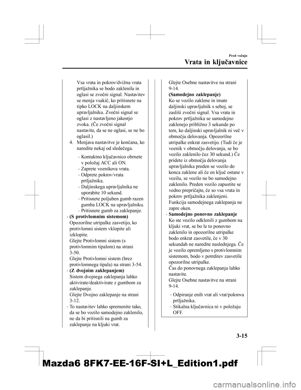 MAZDA MODEL 6 2016  Priročnik za lastnika (in Slovenian) Vsa vrata in pokrov/dvižna vrata
prtljažnika se bodo zaklenila in
oglasi se zvočni signal. Nastavitev
se menja vsakič, ko pritisnete na
tipko LOCK na daljinskem
upravljalniku. Zvočni signal se
og