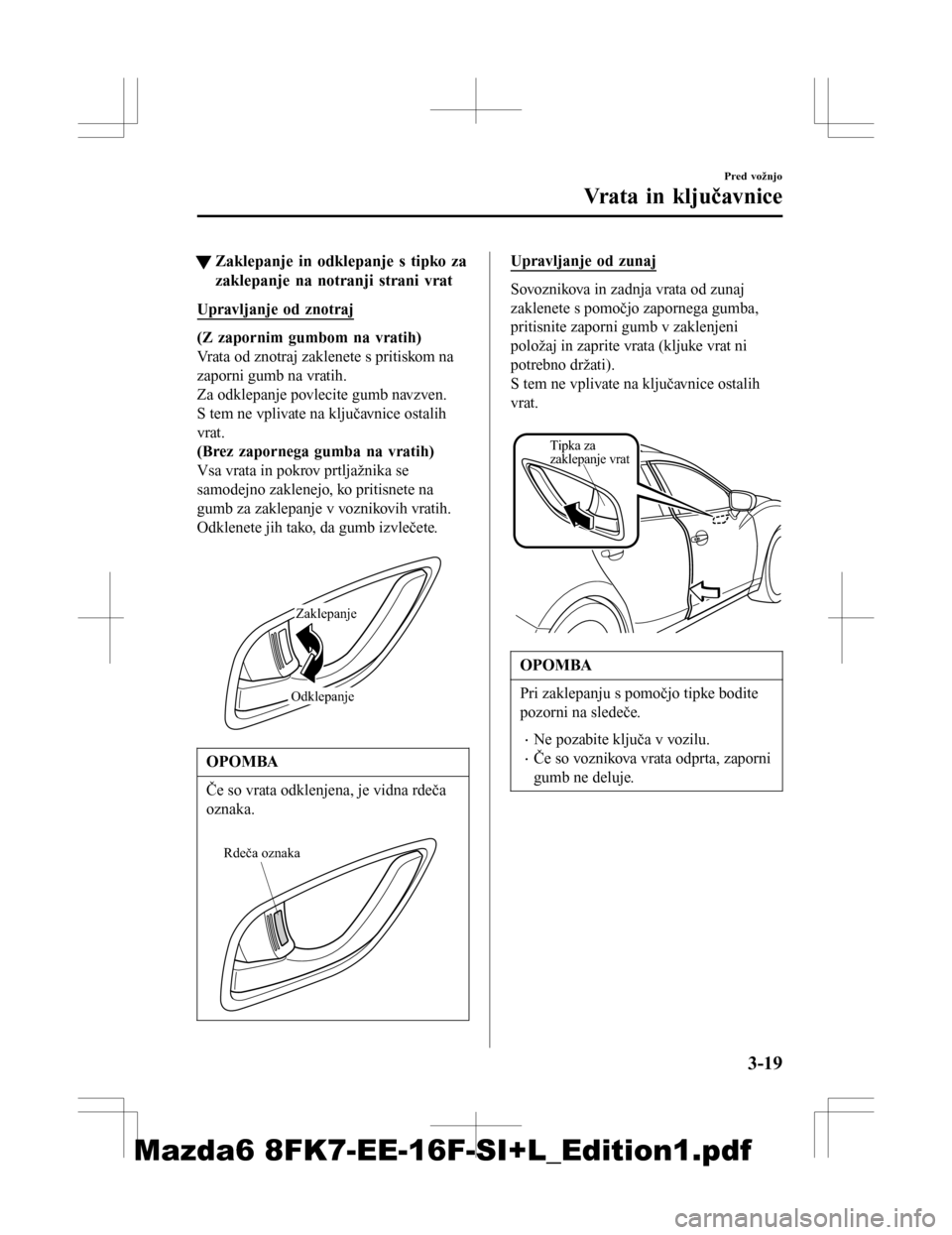 MAZDA MODEL 6 2016  Priročnik za lastnika (in Slovenian) tZaklepanje in odklepanje s tipko za
zaklepanje na notranji strani vrat
Upravljanje od znotraj
(Z zapornim gumbom na vratih)
Vrata od znotraj zaklenete s pritiskom na
zaporni gumb na vratih.
Za odklep