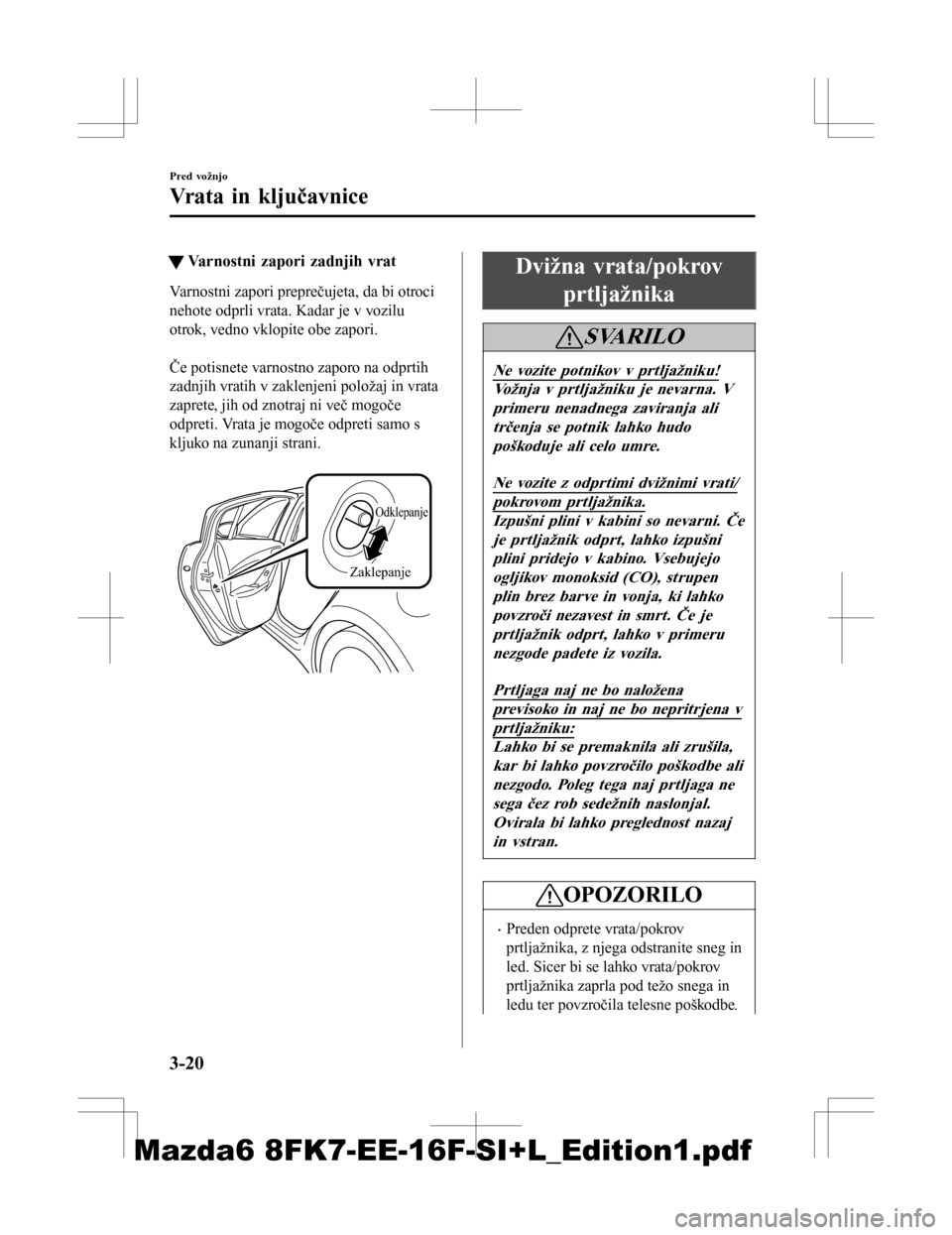 MAZDA MODEL 6 2016  Priročnik za lastnika (in Slovenian) tVarnostni zapori zadnjih vrat
Varnostni zapori preprečujeta, da bi otroci
nehote odprli vrata. Kadar je v vozilu
otrok, vedno vklopite obe zapori.
 
Če potisnete varnostno zaporo na odprtih
zadnjih