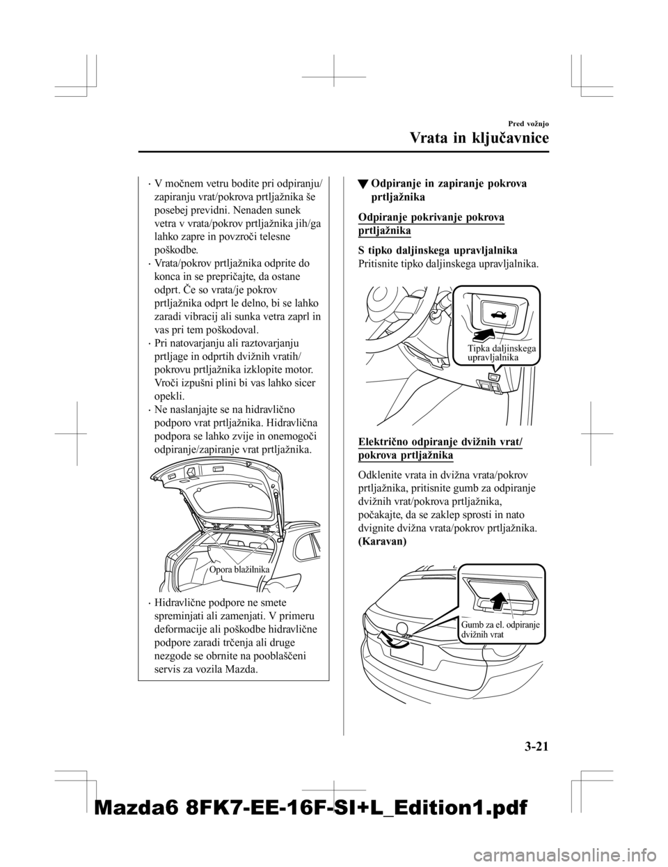 MAZDA MODEL 6 2016  Priročnik za lastnika (in Slovenian) •V močnem vetru bodite pri odpiranju/
zapiranju vrat/pokrova prtljažnika še
posebej previdni. Nenaden sunek
vetra v vrata/pokrov prtljažnika jih/ga
lahko zapre in povzroči telesne
poškodbe.
