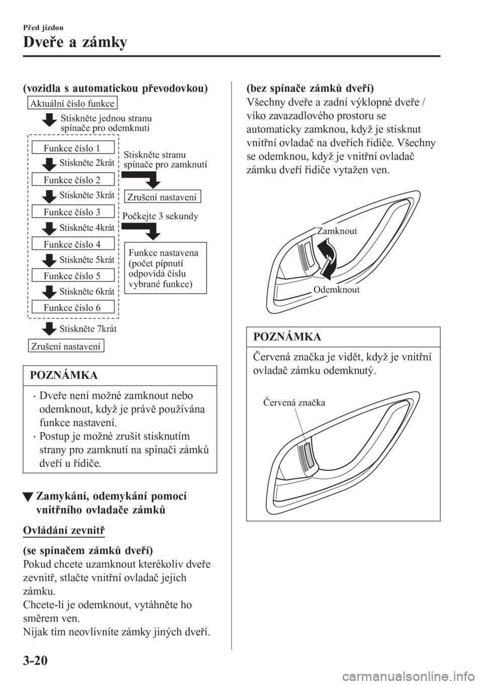 MAZDA MODEL 6 2016 Návod k obsluze (in Czech) (vozidla s automatickou převodovkou)
Stiskněte jednou stranu
spínače pro odemknutí
Stiskněte 2krát
Stiskněte 3krát
Aktuální číslo funkce
Funkce číslo 1
Funkce číslo 2
Stiskněte 4kr MAZDA MODEL 6 2016 Návod k obsluze (in Czech) (vozidla s automatickou převodovkou)
Stiskněte jednou stranu
spínače pro odemknutí
Stiskněte 2krát
Stiskněte 3krát
Aktuální číslo funkce
Funkce číslo 1
Funkce číslo 2
Stiskněte 4kr
