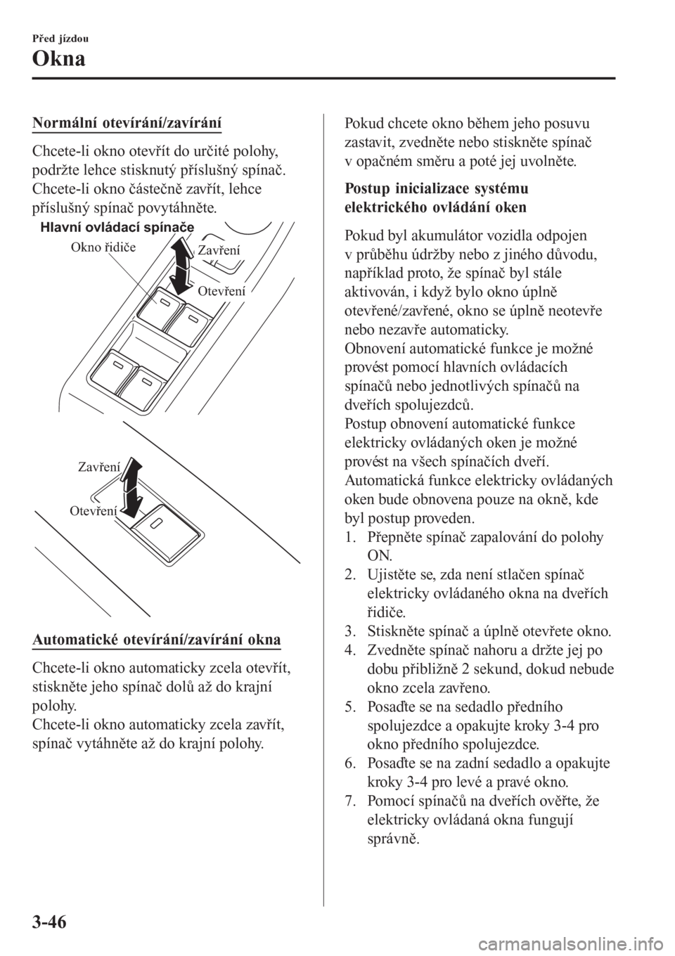 MAZDA MODEL 6 2016  Návod k obsluze (in Czech) Normální otevírání/zavírání
Chcete-li okno otevřít do určité polohy,
podržte lehce stisknutý příslušný spínač.
Chcete-li okno částečně zavřít, lehce
příslušný spínač po
