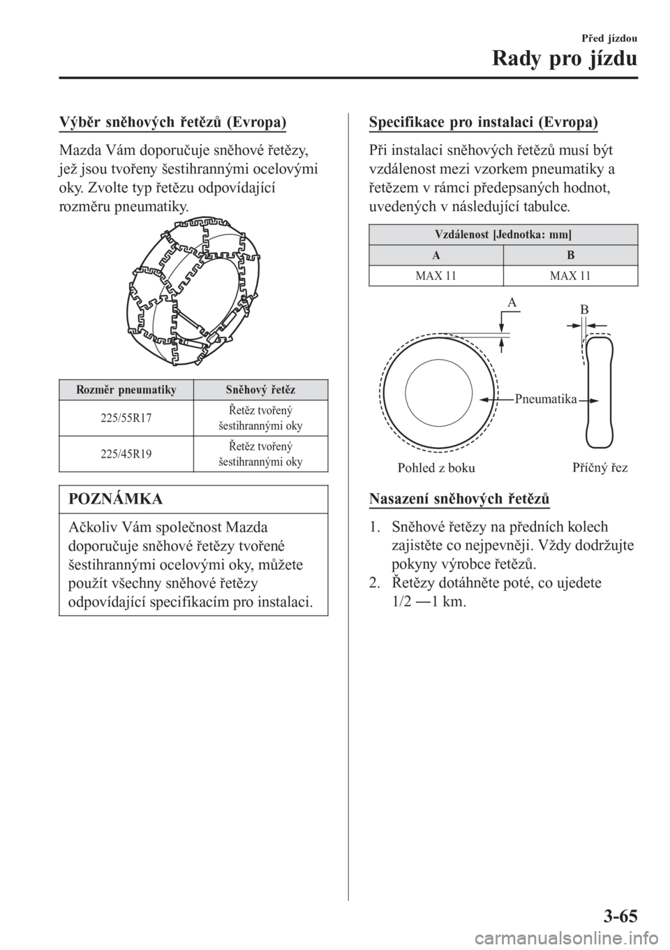 MAZDA MODEL 6 2016  Návod k obsluze (in Czech) Výběr sněhových řetězů (Evropa)
Mazda Vám doporučuje sněhové řetězy,
jež jsou tvořeny šestihrannými ocelovými
oky. Zvolte typ řetězu odpovídající
rozměru pneumatiky.
Rozměr pn
