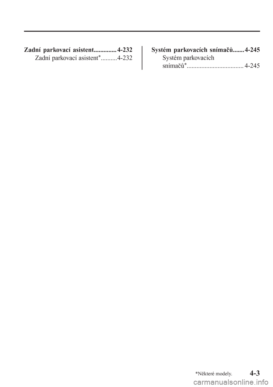 MAZDA MODEL 6 2016  Návod k obsluze (in Czech) Zadní parkovací asistent.............. 4-232
Zadní parkovací asistent
*..........4-232
Systém parkovacích snímačů....... 4-245
Systém parkovacích
snímačů
*...............................