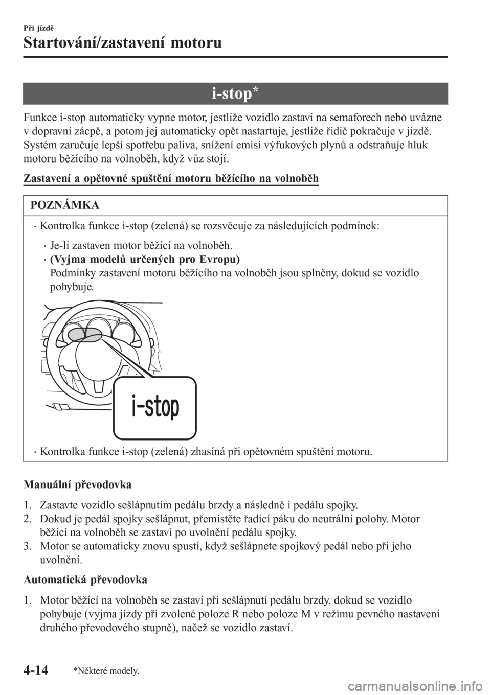 MAZDA MODEL 6 2016  Návod k obsluze (in Czech) i-stop*
Funkce i-stop automaticky vypne motor, jestliže vozidlo zastaví na semaforech nebo uvázne
v dopravní zácpě, a potom jej automaticky opět nastartuje, jestliže řidič pokračuje v jízd