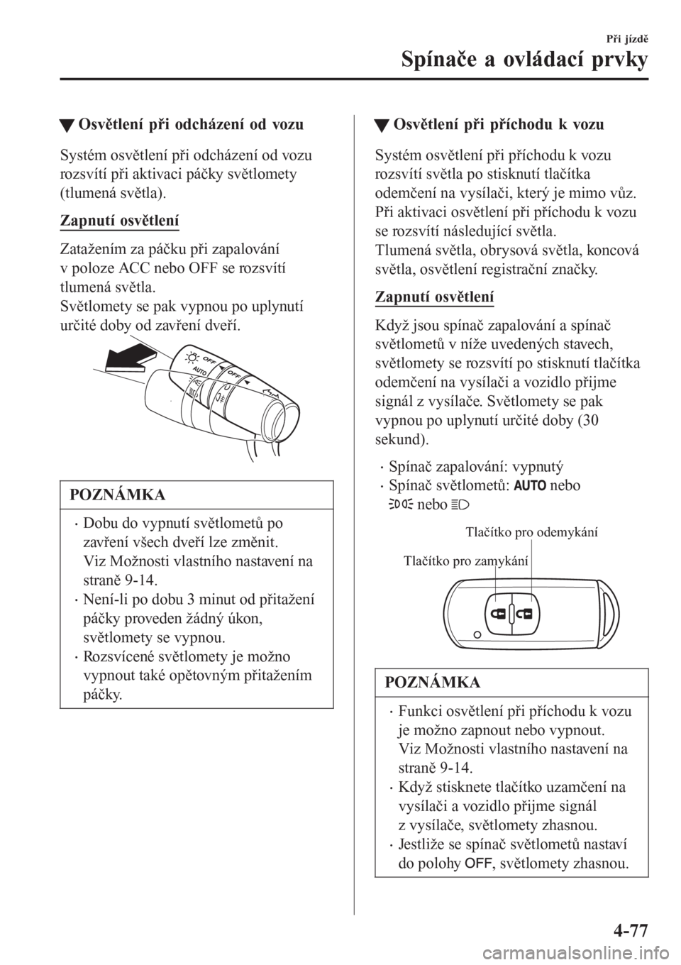 MAZDA MODEL 6 2016 Návod k obsluze (in Czech) tOsvětlení při odcházení od vozu
Systém osvětlení při odcházení od vozu
rozsvítí při aktivaci páčky světlomety
(tlumená světla).
Zapnutí osvětlení
Zatažením za páčku při zap MAZDA MODEL 6 2016 Návod k obsluze (in Czech) tOsvětlení při odcházení od vozu
Systém osvětlení při odcházení od vozu
rozsvítí při aktivaci páčky světlomety
(tlumená světla).
Zapnutí osvětlení
Zatažením za páčku při zap